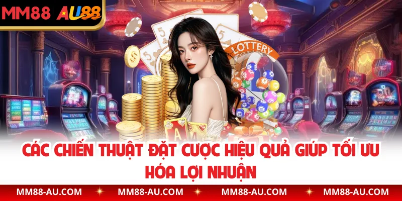 Các chiến thuật đặt cược hiệu quả giúp tối ưu hóa lợi nhuận