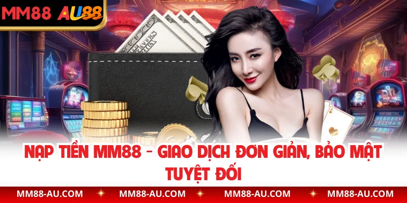 Nạp Tiền MM88 - Giao Dịch Đơn Giản, Bảo Mật Tuyệt Đối